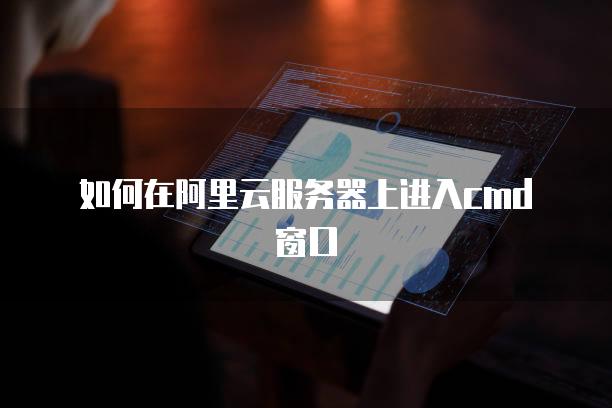 如何在阿里云服务器上进入cmd窗口
