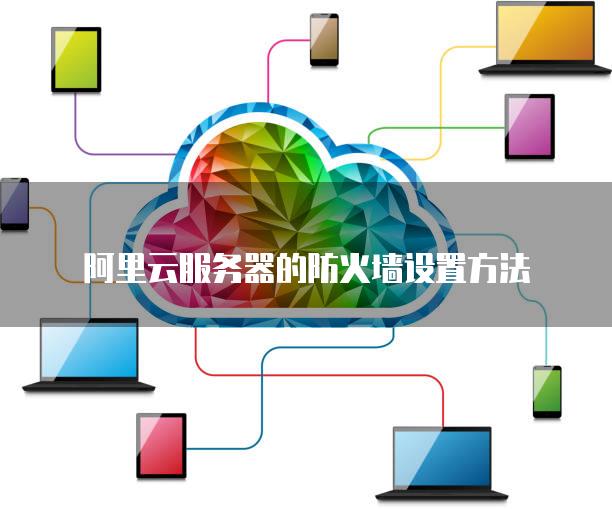 阿里云服务器的防火墙设置方法