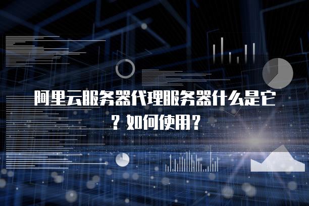 阿里云服务器代理服务器什么是它？如何使用？