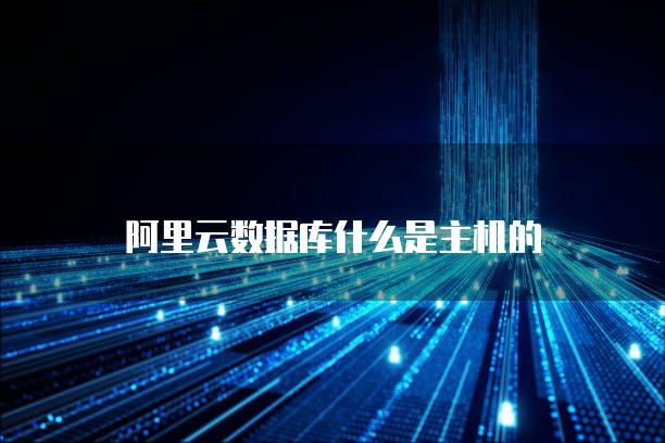 阿里云数据库什么是主机的
