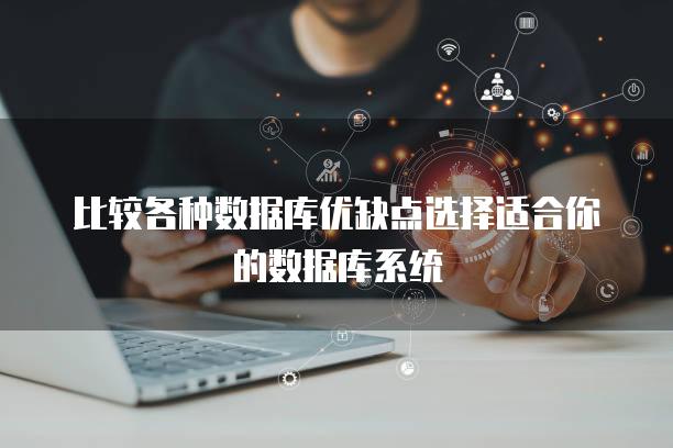 比较各种数据库优缺点选择适合你的数据库系统