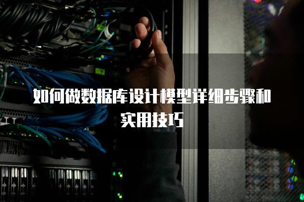 如何做数据库设计模型详细步骤和实用技巧