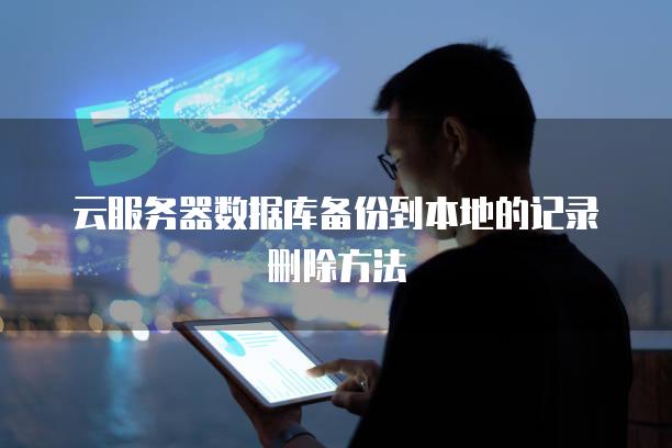 云服务器数据库备份到本地的记录删除方法