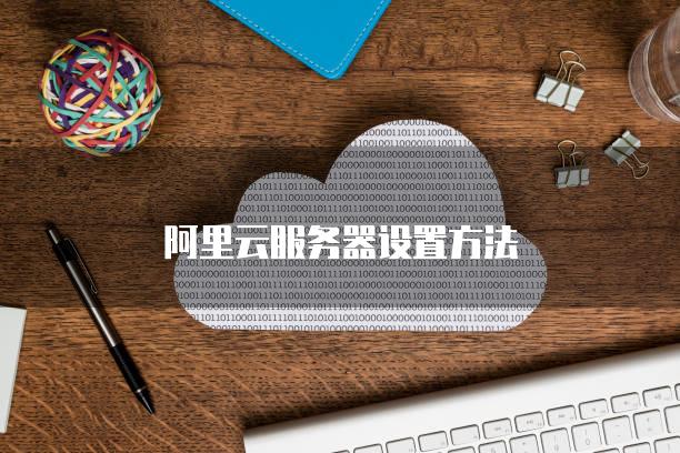 阿里云服务器设置方法
