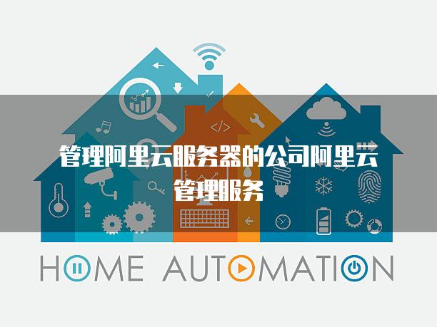 管理阿里云服务器的公司阿里云管理服务