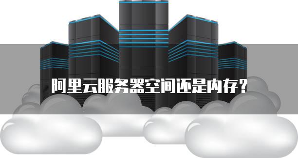 阿里云服务器空间还是内存？