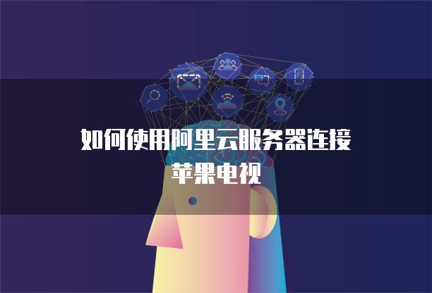 如何使用阿里云服务器连接苹果电视