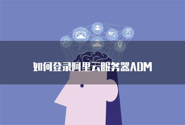 如何登录阿里云服务器ADM