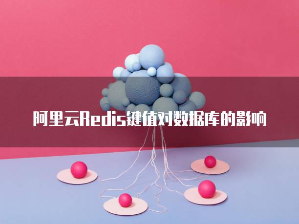 阿里云Redis键值对数据库的影响