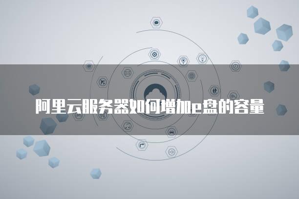 阿里云服务器如何增加e盘的容量