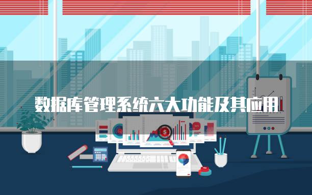 数据库管理系统六大功能及其应用