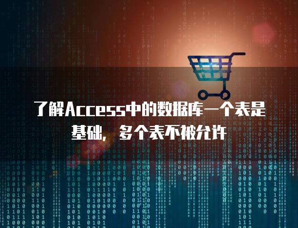 了解Access中的数据库一个表是基础，多个表不被允许