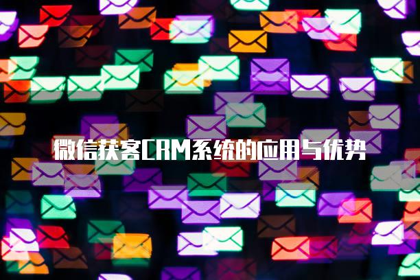 微信获客CRM系统的应用与优势