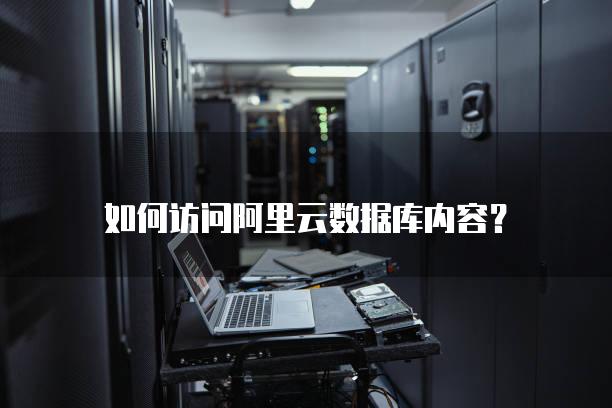 如何访问阿里云数据库内容？