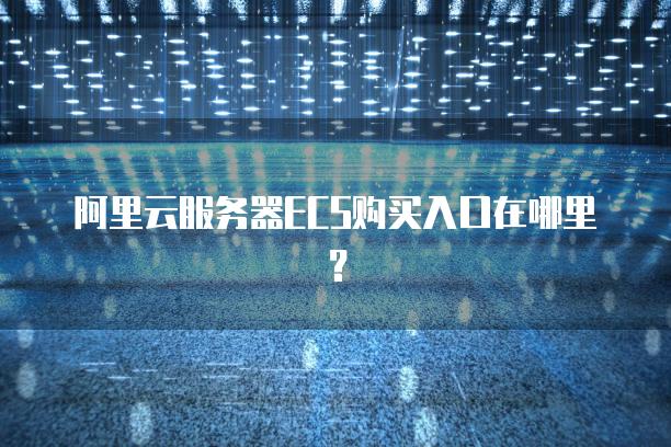 阿里云服务器ECS购买入口在哪里？