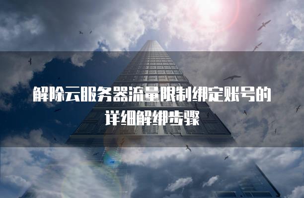 解除云服务器流量限制绑定账号的详细解绑步骤