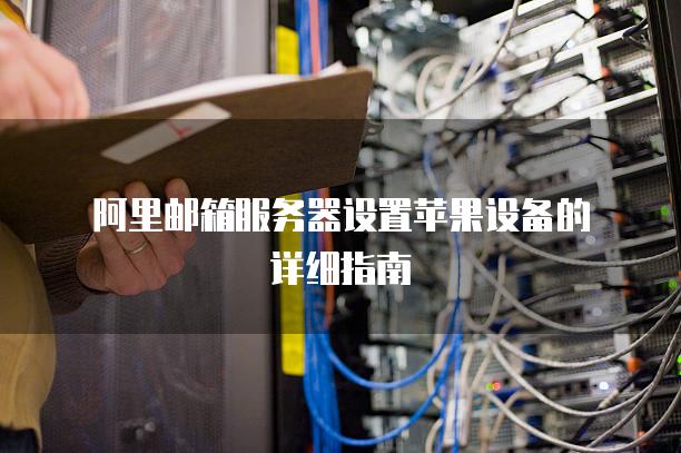 阿里邮箱服务器设置苹果设备的详细指南