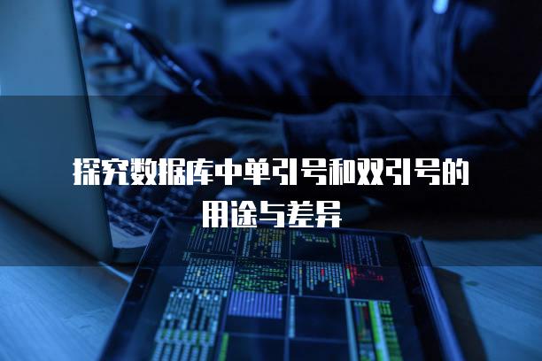 探究数据库中单引号和双引号的用途与差异