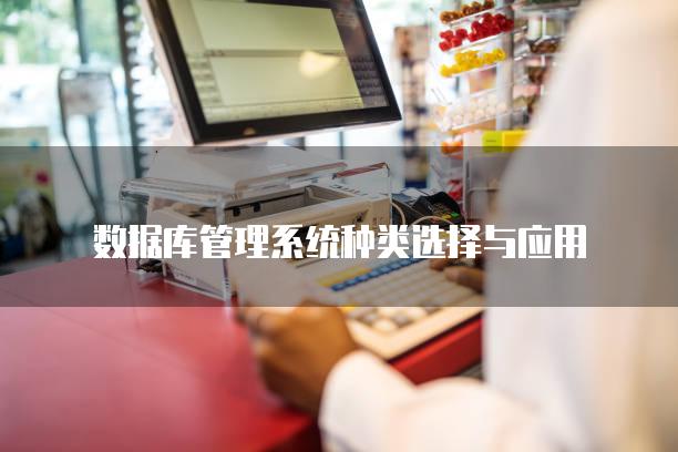 数据库管理系统种类选择与应用