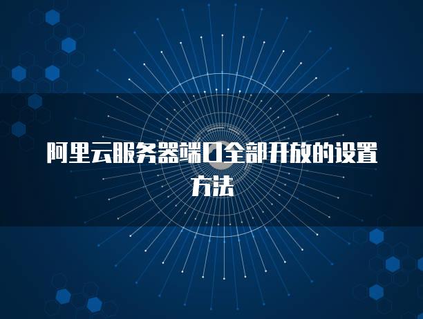 阿里云服务器端口全部开放的设置方法