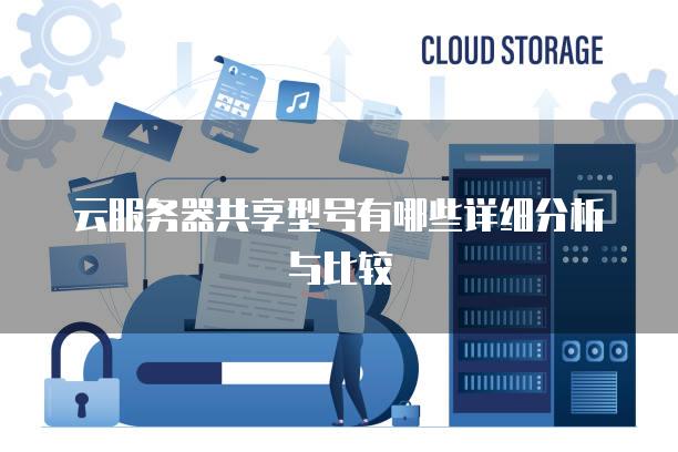 云<strong>服务器</strong>共享型号有哪些详细分析与比较