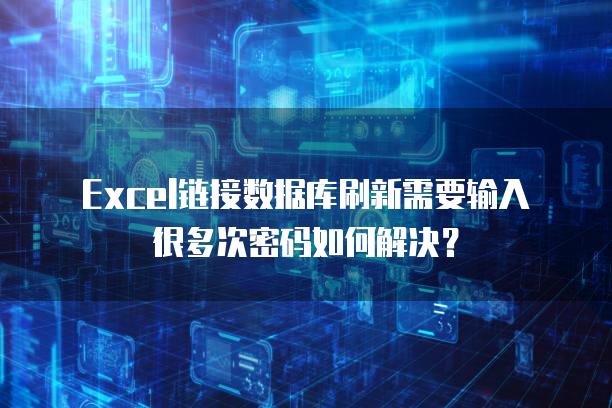 Excel链接数据库刷新需要输入很多次密码如何解决？