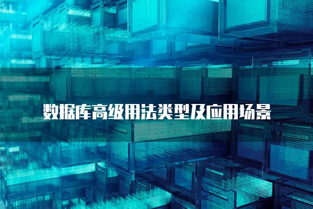 数据库高级用法类型及应用场景
