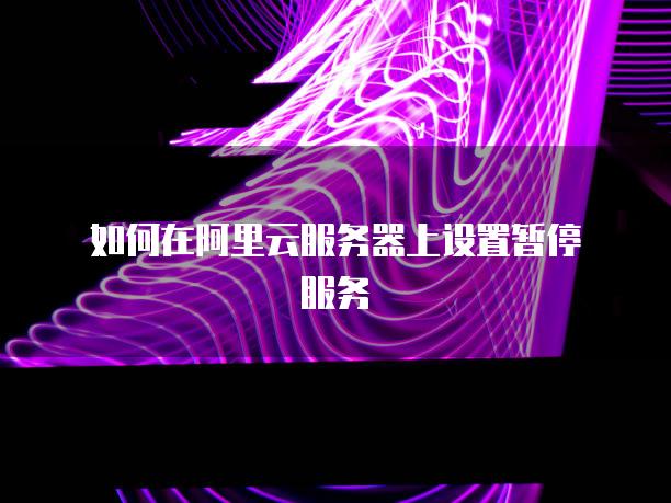 如何在阿里云服务器上设置暂停服务