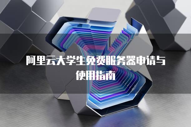 阿里云大学生免费服务器申请与使用指南