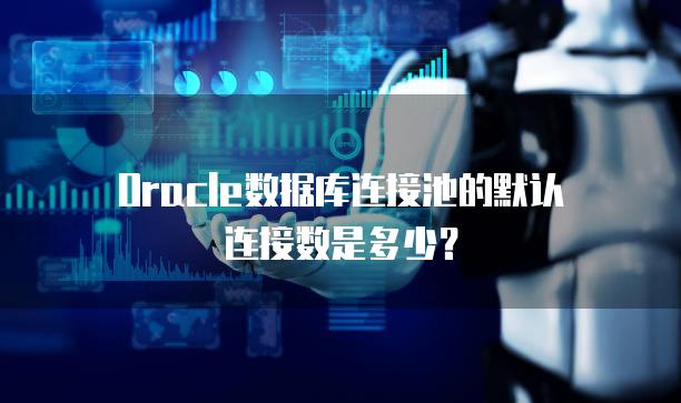 Oracle数据库连接池的默认连接数是多少？