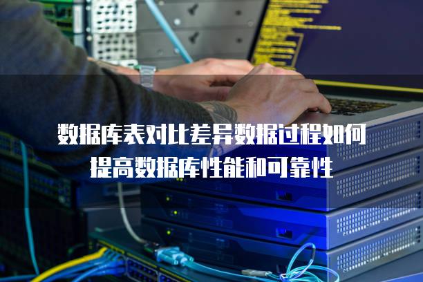 数据库表对比差异数据过程如何提高数据库性能和可靠性