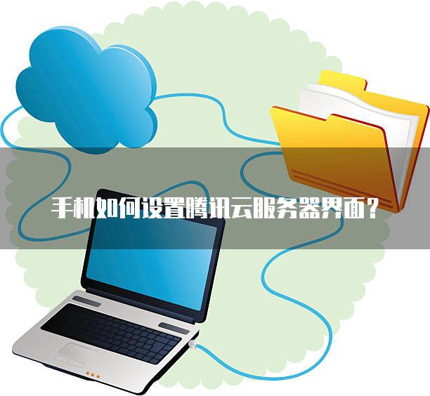 手机如何设置腾讯云服务器界面？