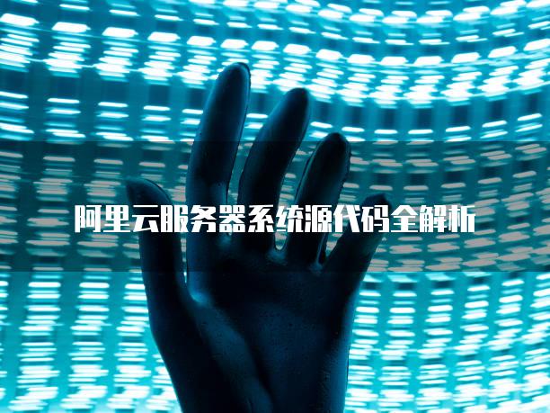 阿里云服务器系统源代码全解析