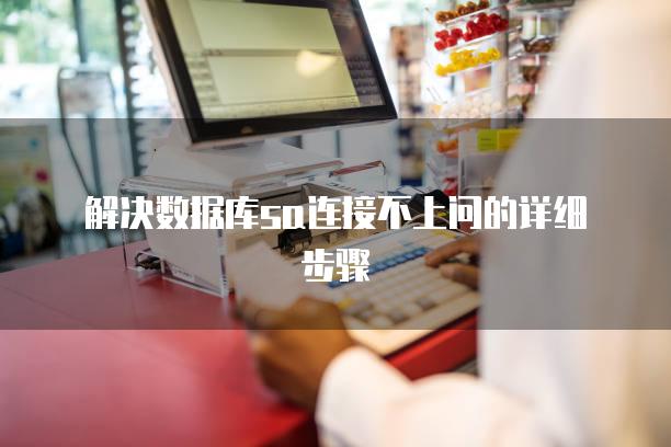 解决数据库sa连接不上问的详细步骤