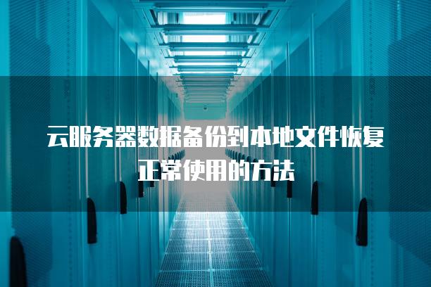 云<strong>服务器</strong>数据备份到本地文件恢复正常使用的方法