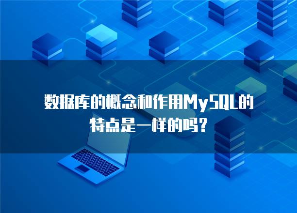 数据库的概念和作用MySQL的特点是一样的吗？