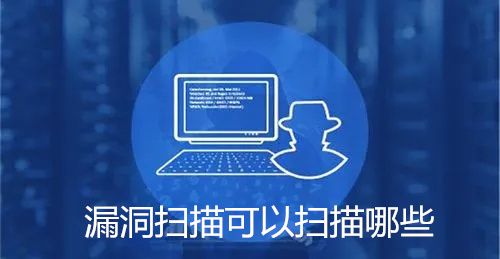 漏洞扫描可以扫描哪些?漏洞扫描的功能