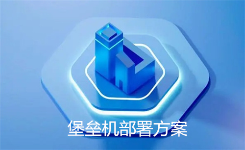 堡垒机部署方案,堡垒机的作用是什么?