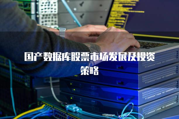 国产数据库股票市场发展及投资策略