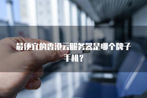 最便宜的香港云服务器是哪个牌子手机？