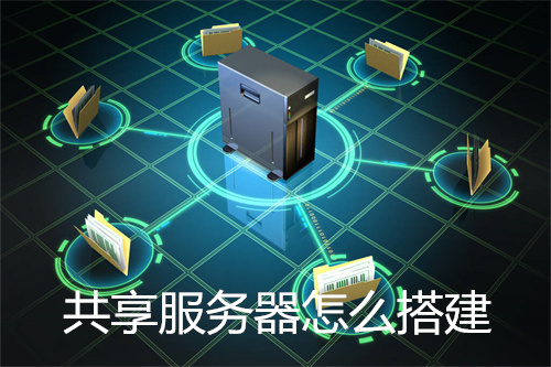 共享服务器怎么搭建?共享服务器有什么用