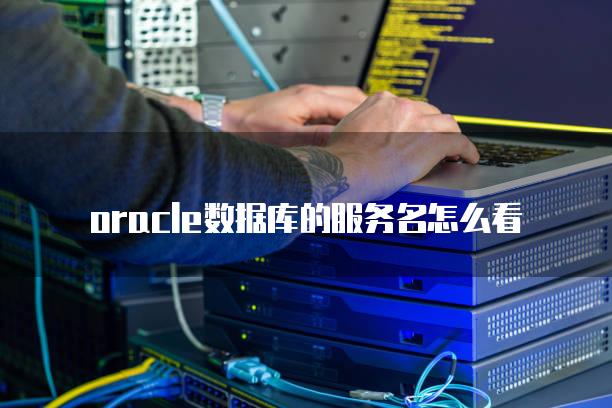oracle数据库的服务名怎么看