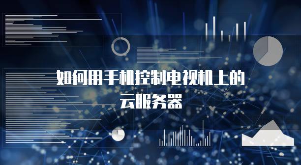如何用手机控制电视机上的云服务器