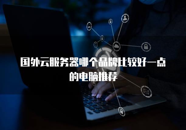 国外云服务器哪个品牌比较好一点的电脑推荐