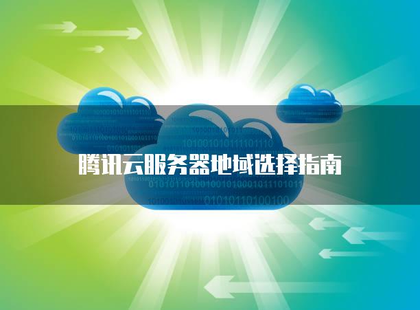 腾讯云服务器地域选择指南