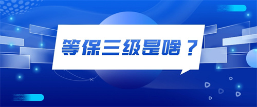 等保三级基本要求,等保三级和二级的区别是什么?