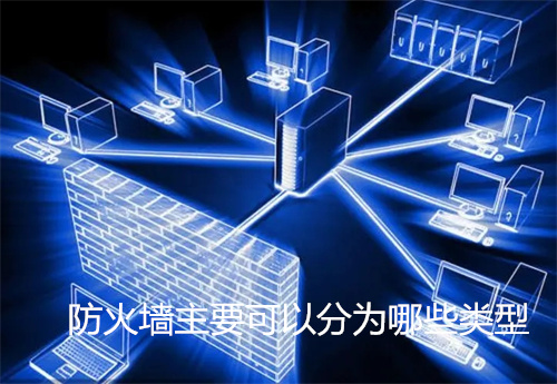 防火墙主要可以分为哪些类型?防火墙技术包括哪些