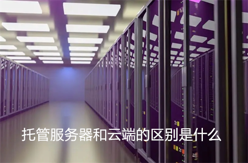 托管<strong>服务器</strong>和云端的区别是什么?