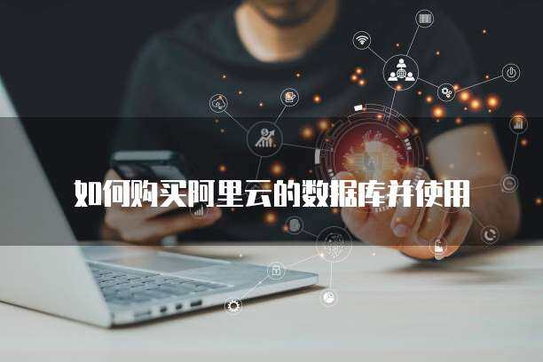 如何购买阿里云的数据库并使用