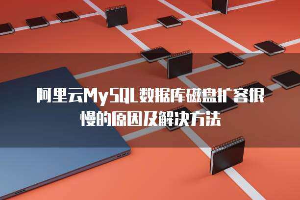 阿里云MySQL数据库磁盘扩容很慢的原因及解决方法